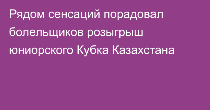 Рядом сенсаций порадовал болельщиков розыгрыш юниорского Кубка Казахстана