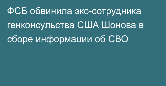 ФСБ обвинила экс-сотрудника генконсульства США Шонова в сборе информации об СВО