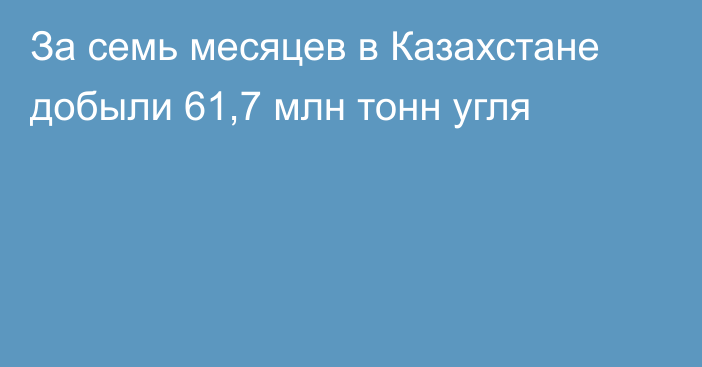 За семь месяцев в Казахстане добыли 61,7 млн тонн угля