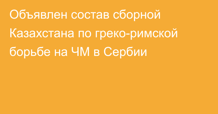 Объявлен состав сборной Казахстана по греко-римской борьбе на ЧМ в Сербии