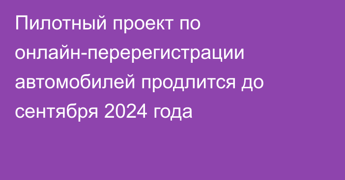 Пилотный проект по онлайн-перерегистрации автомобилей продлится до сентября 2024 года