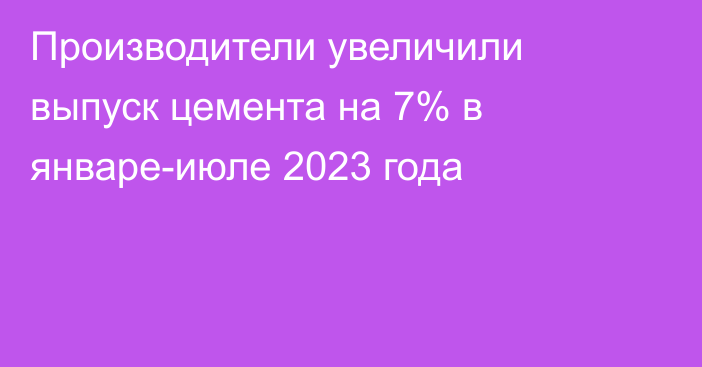 Производители увеличили выпуск цемента на 7% в январе-июле 2023 года