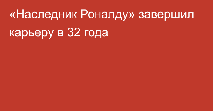 «Наследник Роналду» завершил карьеру в 32 года