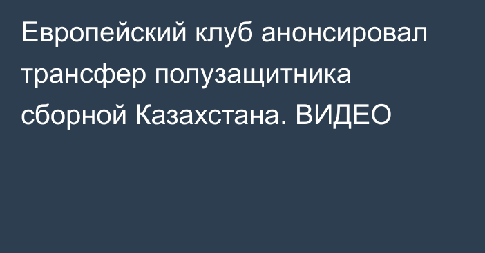 Европейский клуб анонсировал трансфер полузащитника сборной Казахстана. ВИДЕО