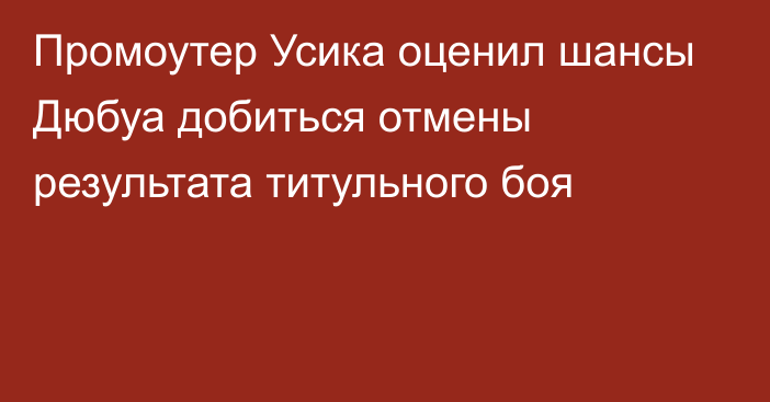 Промоутер Усика оценил шансы Дюбуа добиться отмены результата титульного боя