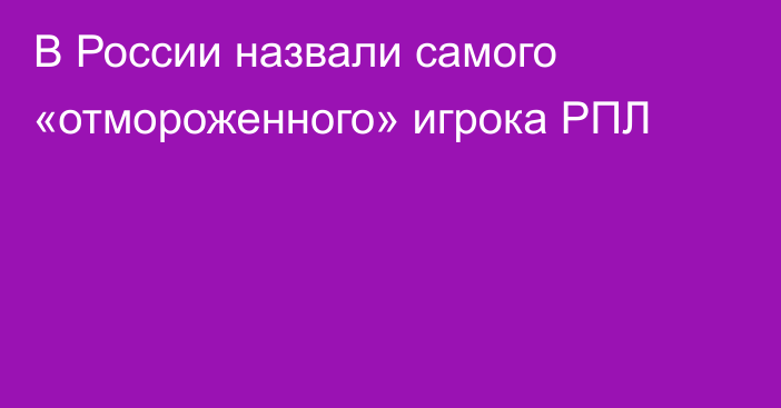 В России назвали самого «отмороженного» игрока РПЛ