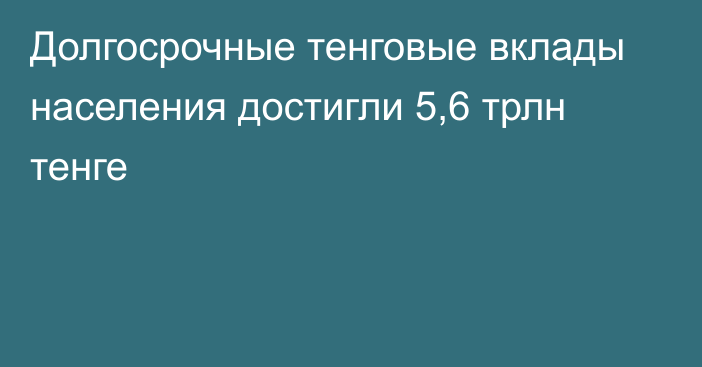 Долгосрочные тенговые вклады населения достигли 5,6 трлн тенге