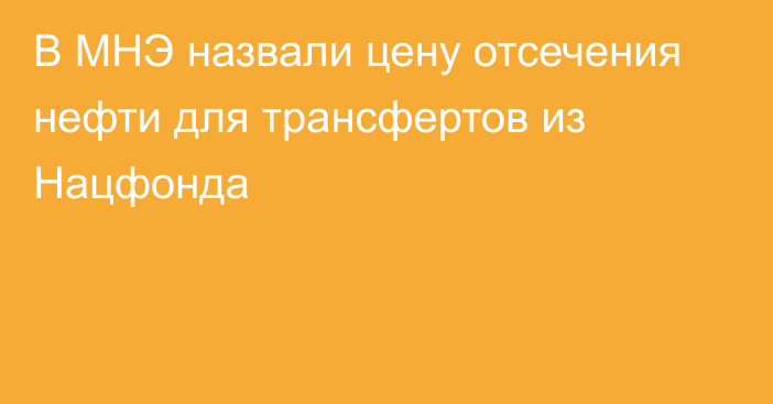 В МНЭ назвали цену отсечения нефти для трансфертов из Нацфонда