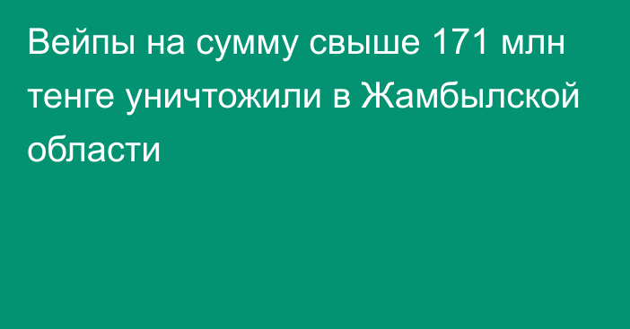 Вейпы на сумму свыше 171 млн тенге уничтожили в Жамбылской области