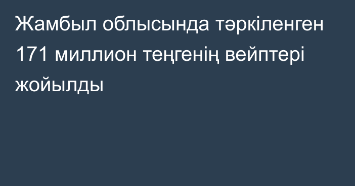 Жамбыл облысында тәркіленген 171 миллион теңгенің вейптері жойылды