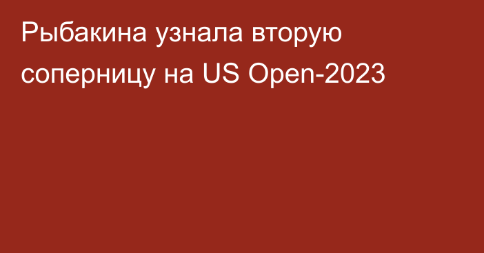 Рыбакина узнала вторую соперницу на US Open-2023