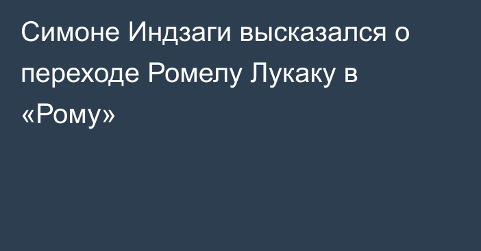 Симоне Индзаги высказался о переходе Ромелу Лукаку в «Рому»