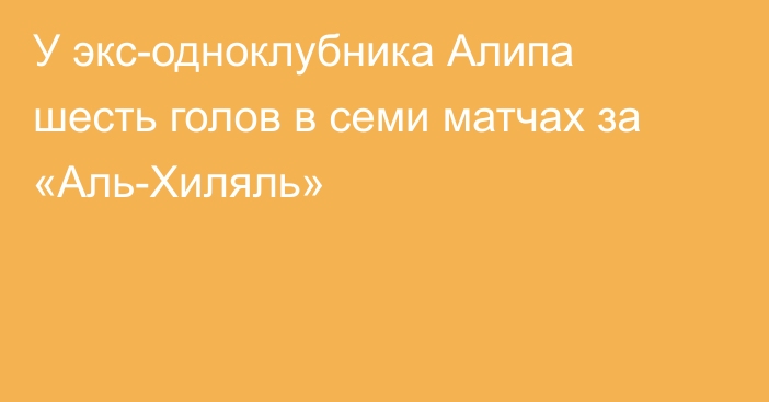 У экс-одноклубника Алипа шесть голов в семи матчах за «Аль-Хиляль»