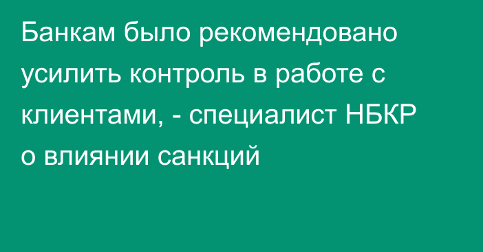 Банкам было рекомендовано усилить контроль в работе с клиентами, - специалист НБКР о влиянии санкций 