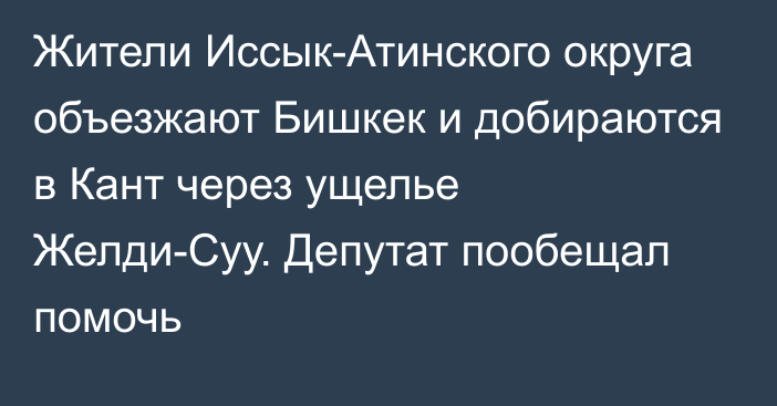 Жители Иссык-Атинского округа объезжают Бишкек и добираются в Кант через ущелье Желди-Суу. Депутат пообещал помочь