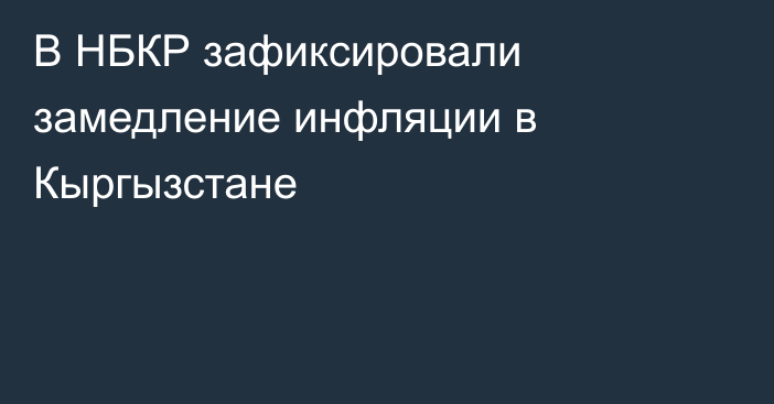 В НБКР зафиксировали замедление инфляции в Кыргызстане