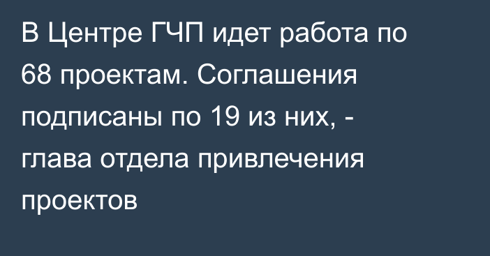 В Центре ГЧП идет работа по 68 проектам. Соглашения подписаны по 19 из них, - глава отдела привлечения проектов