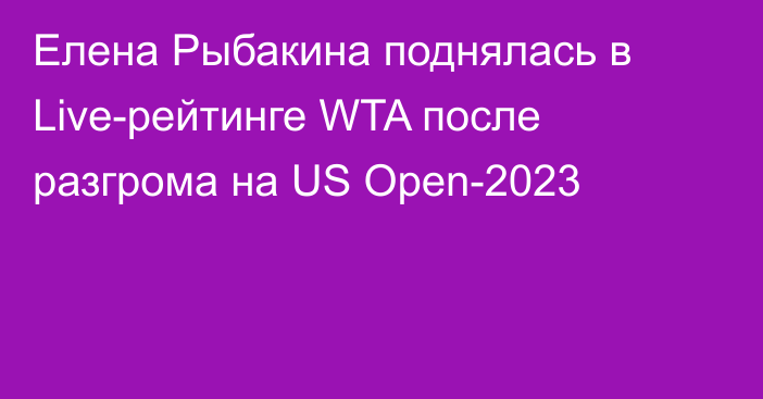 Елена Рыбакина поднялась в Live-рейтинге WTA после разгрома на US Open-2023