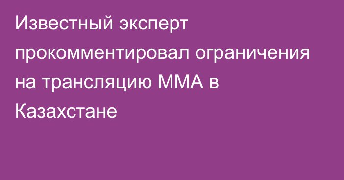 Известный эксперт прокомментировал ограничения на трансляцию ММА в Казахстане