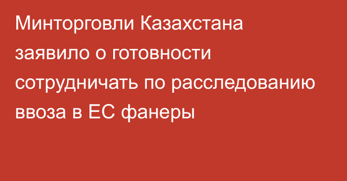 Минторговли Казахстана заявило о готовности сотрудничать по расследованию ввоза в ЕС фанеры