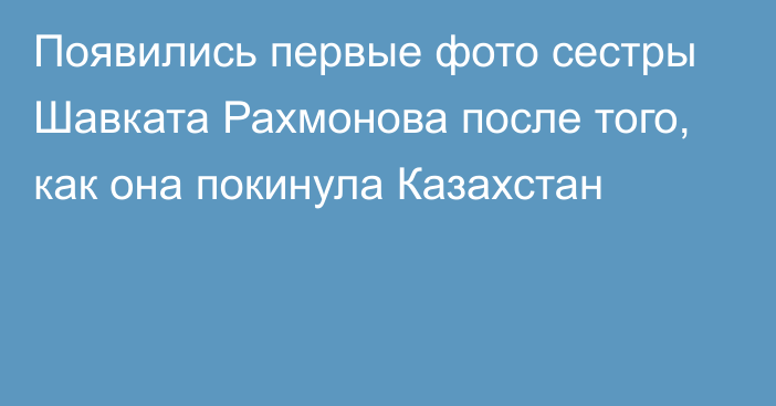 Появились первые фото сестры Шавката Рахмонова после того, как она покинула Казахстан