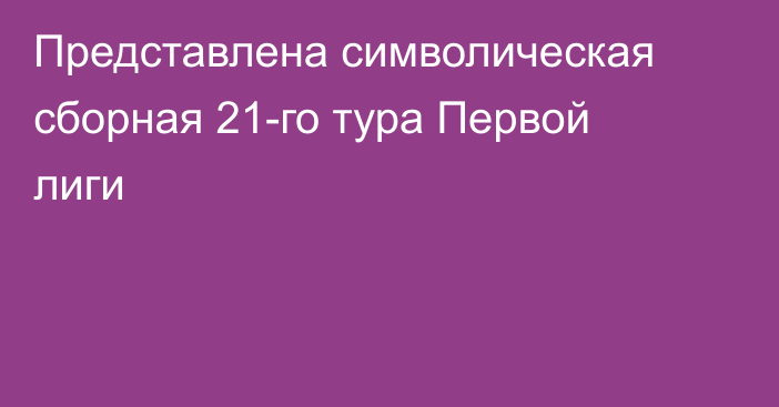 Представлена символическая сборная 21-го тура Первой лиги