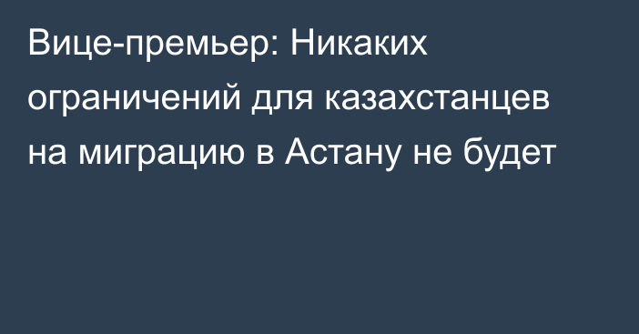 Вице-премьер: Никаких ограничений для казахстанцев на миграцию в Астану не будет