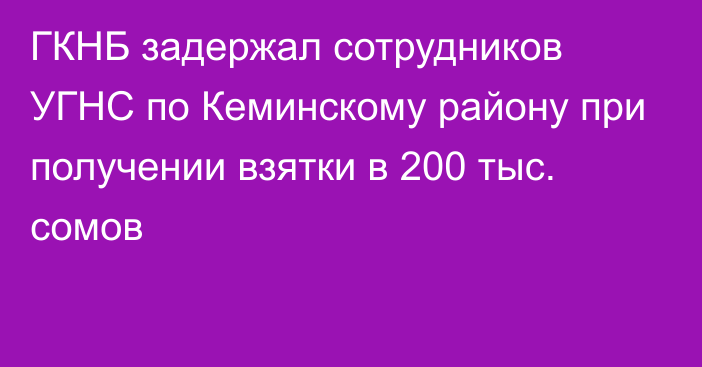 ГКНБ задержал сотрудников УГНС по Кеминскому району при получении взятки в 200 тыс. сомов