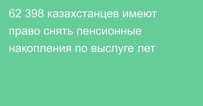 62 398 казахстанцев имеют право снять пенсионные накопления по выслуге лет