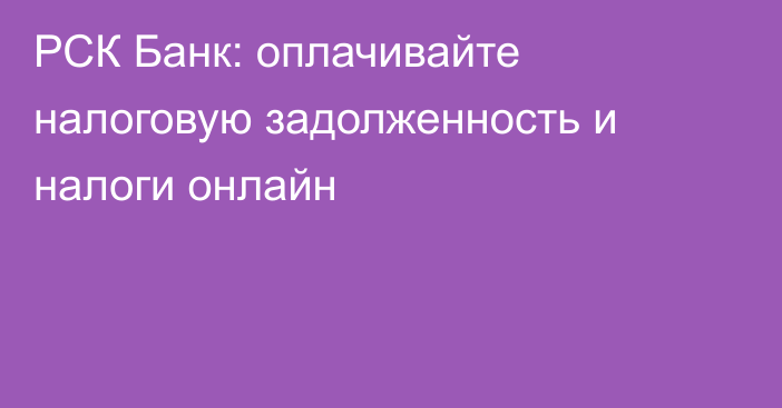 РСК Банк: оплачивайте налоговую задолженность и налоги онлайн