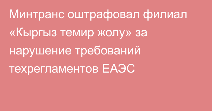 Минтранс оштрафовал филиал «Кыргыз темир жолу» за нарушение требований техрегламентов ЕАЭС