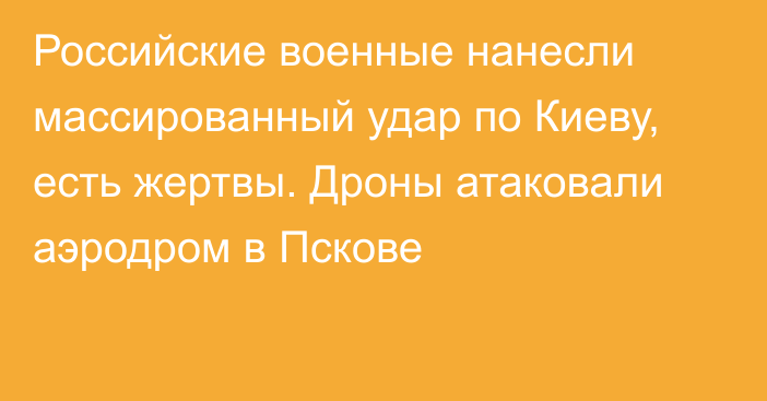 Российские военные нанесли массированный удар по Киеву, есть жертвы. Дроны атаковали аэродром в Пскове