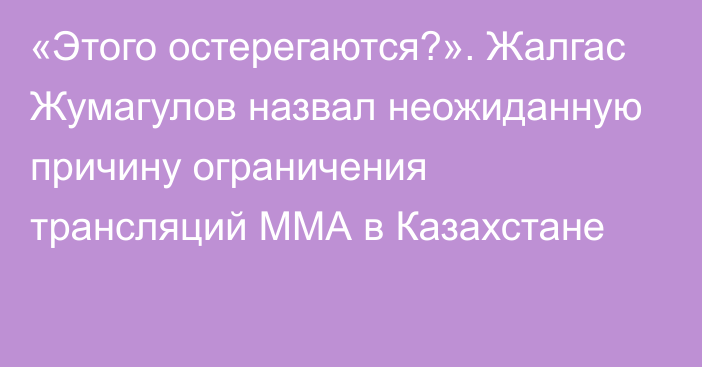 «Этого остерегаются?». Жалгас Жумагулов назвал неожиданную причину ограничения трансляций ММА в Казахстане