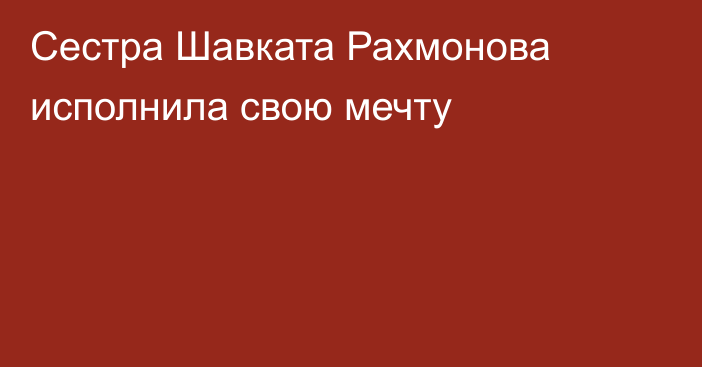 Сестра Шавката Рахмонова исполнила свою мечту