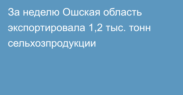 За неделю Ошская область экспортировала 1,2 тыс. тонн сельхозпродукции