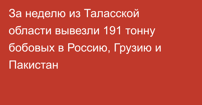 За неделю из Таласской области вывезли 191 тонну бобовых в Россию, Грузию и Пакистан