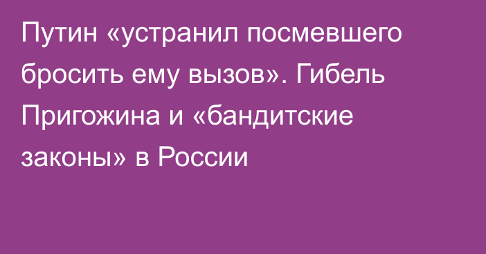 Путин «устранил посмевшего бросить ему вызов». Гибель Пригожина и «бандитские законы» в России