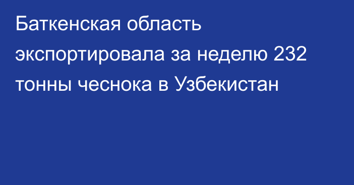 Баткенская область экспортировала за неделю 232 тонны чеснока в Узбекистан