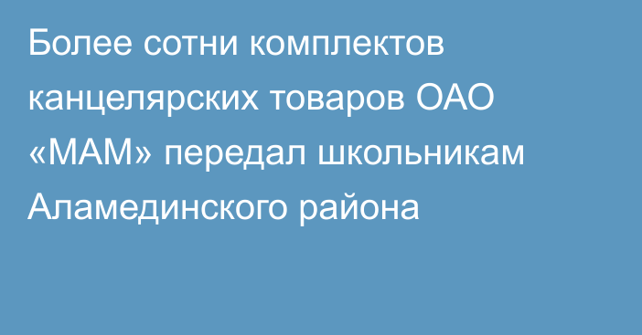 Более сотни комплектов канцелярских товаров ОАО «МАМ» передал школьникам Аламединского района