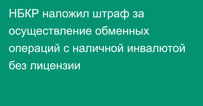 НБКР наложил штраф за осуществление обменных операций с наличной инвалютой без лицензии