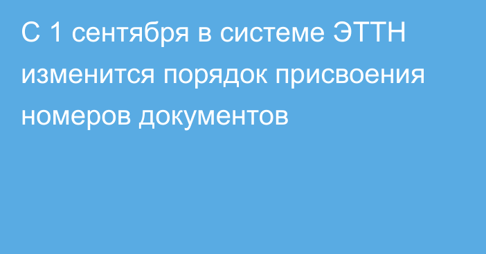 С 1 сентября в системе ЭТТН изменится порядок присвоения номеров документов