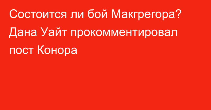 Состоится ли бой Макгрегора? Дана Уайт прокомментировал пост Конора