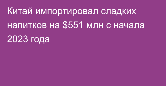 Китай импортировал сладких напитков на $551 млн с начала 2023 года