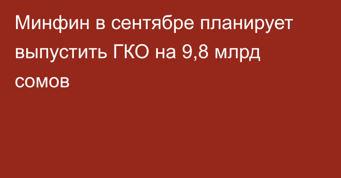 Минфин в сентябре планирует выпустить ГКО на 9,8 млрд сомов