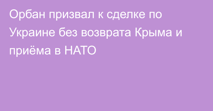 Орбан призвал к сделке по Украине без возврата Крыма и приёма в НАТО