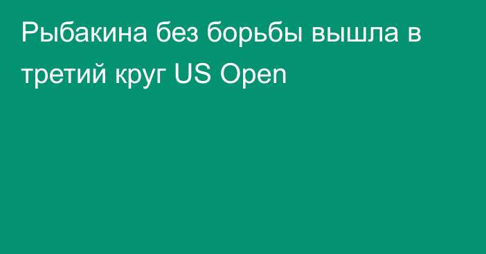 Рыбакина без борьбы вышла в третий круг US Open