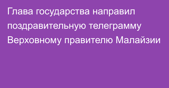 Глава государства направил поздравительную телеграмму Верховному правителю Малайзии