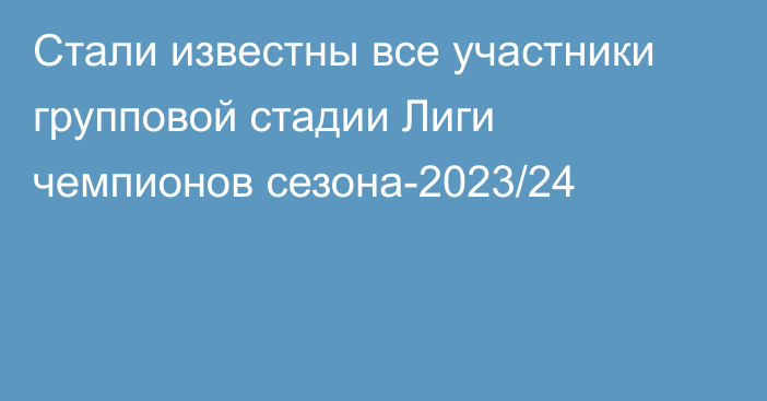 Стали известны все участники групповой стадии Лиги чемпионов сезона-2023/24