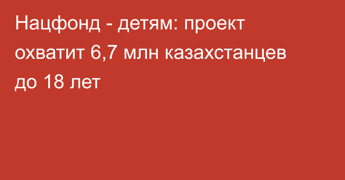 Нацфонд - детям: проект охватит 6,7 млн казахстанцев до 18 лет