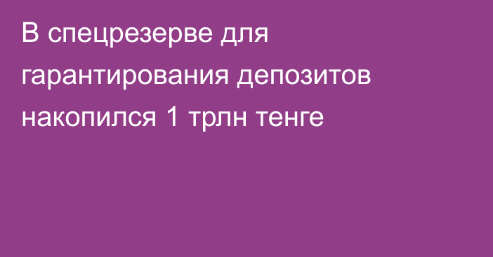 В спецрезерве для гарантирования депозитов накопился 1 трлн тенге